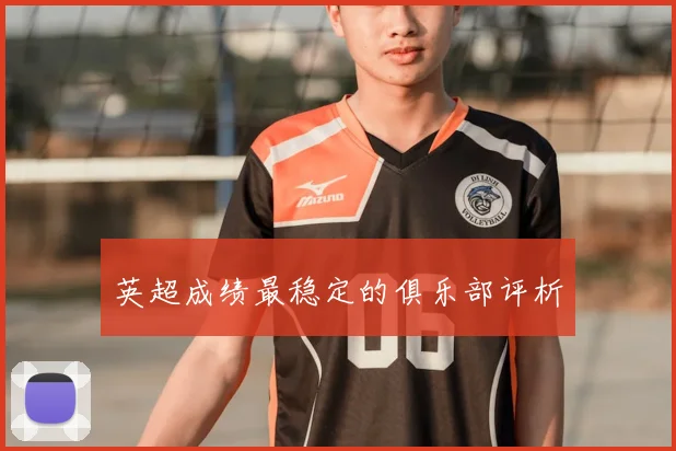 英超成绩最稳定的俱乐部评析