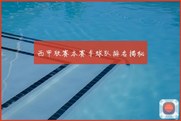 西甲联赛本赛季球队排名揭秘