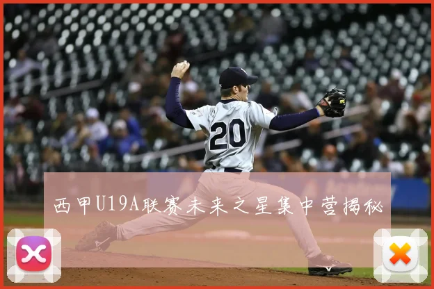 西甲U19A联赛未来之星集中营揭秘