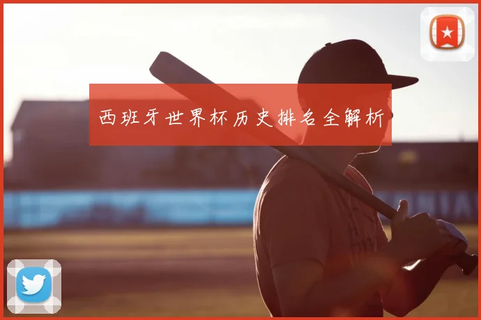 西班牙世界杯历史排名全解析