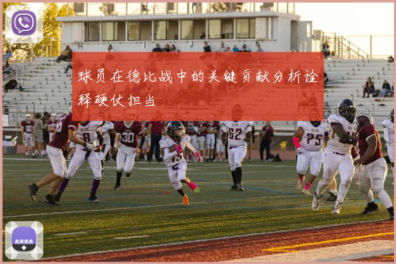 球员在德比战中的关键贡献分析诠释硬仗担当